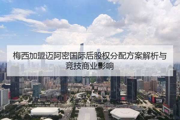 梅西加盟迈阿密国际后股权分配方案解析与竞技商业影响